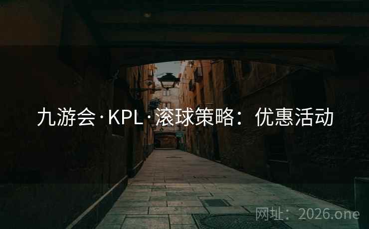 九游会·KPL·滚球策略：优惠活动