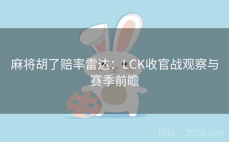 麻将胡了赔率雷达：LCK收官战观察与赛季前瞻