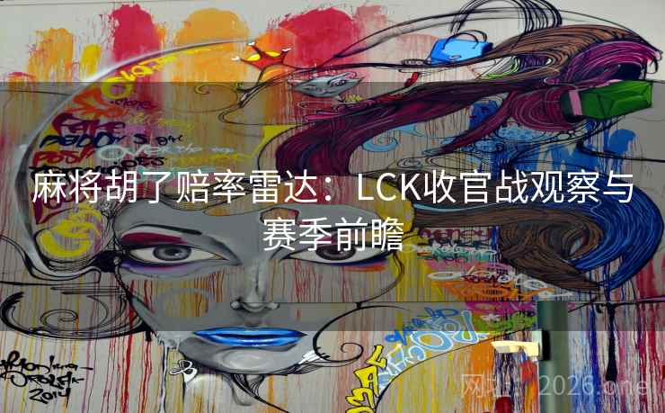 麻将胡了赔率雷达：LCK收官战观察与赛季前瞻