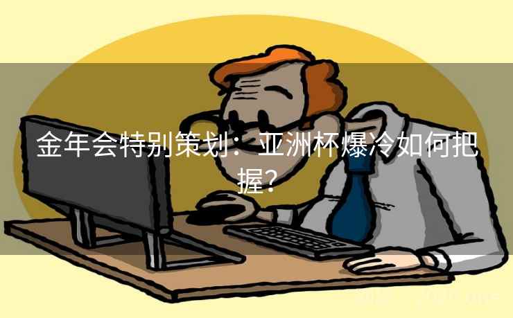 金年会特别策划：亚洲杯爆冷如何把握？