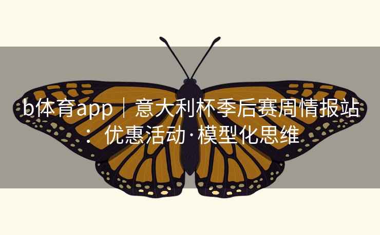 b体育app｜意大利杯季后赛周情报站：优惠活动·模型化思维