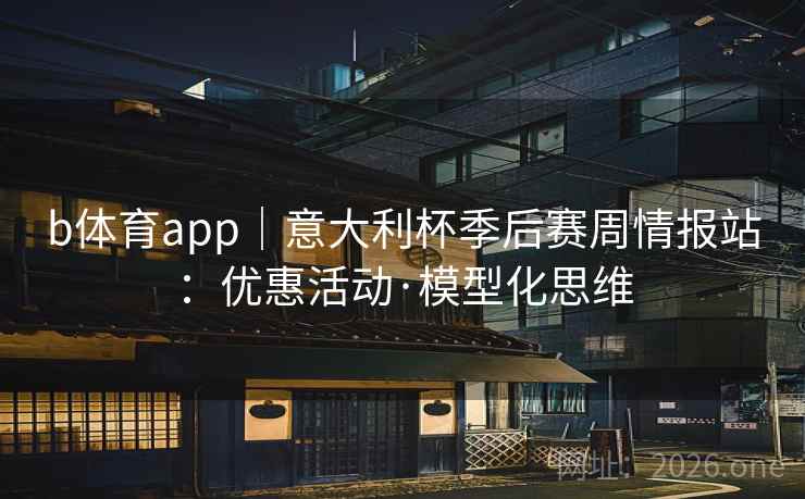 b体育app｜意大利杯季后赛周情报站：优惠活动·模型化思维