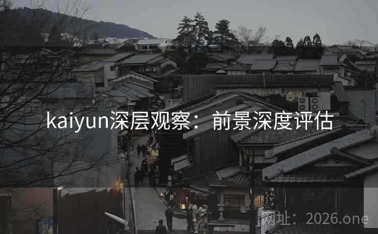 kaiyun深层观察：前景深度评估