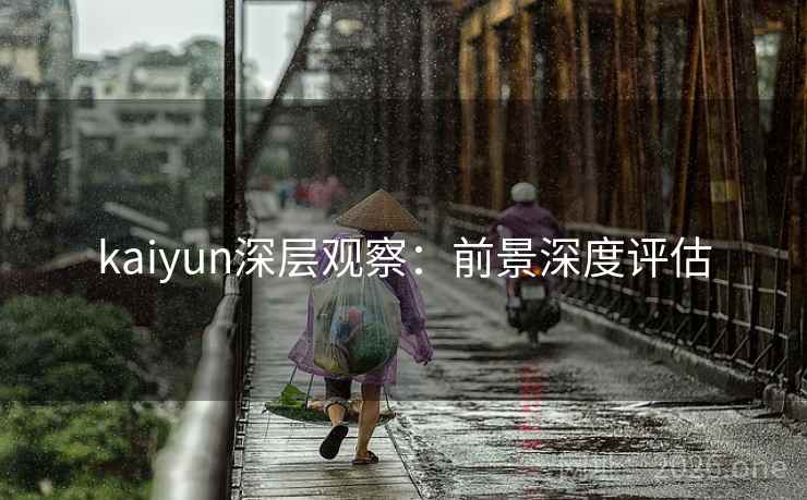 kaiyun深层观察：前景深度评估
