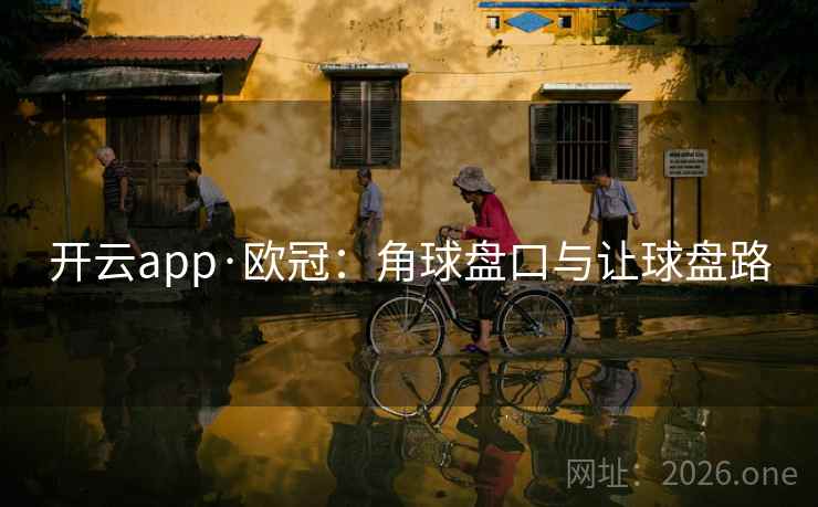 开云app·欧冠：角球盘口与让球盘路