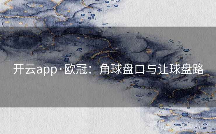 开云app·欧冠：角球盘口与让球盘路