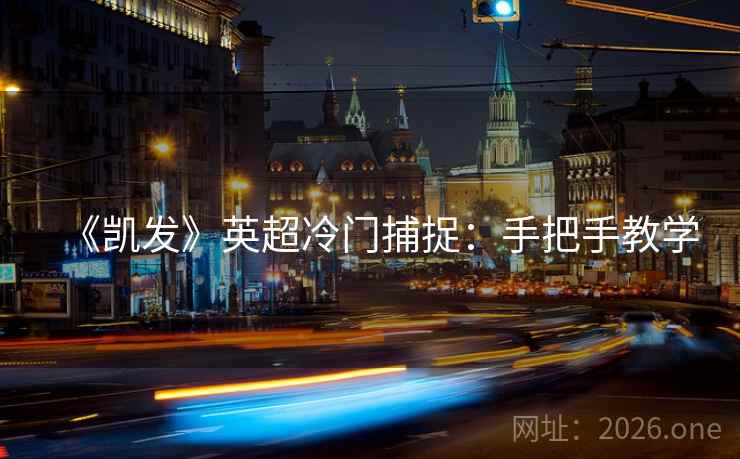 《凯发》英超冷门捕捉：手把手教学
