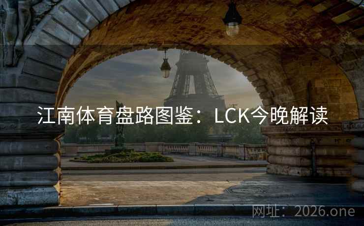 江南体育盘路图鉴：LCK今晚解读