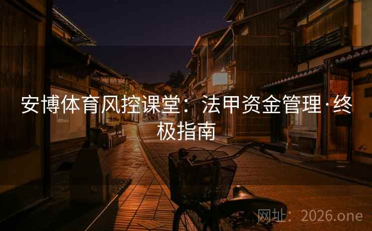 安博体育风控课堂：法甲资金管理·终极指南