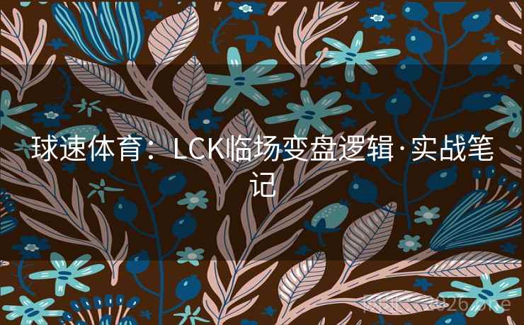 球速体育：LCK临场变盘逻辑·实战笔记