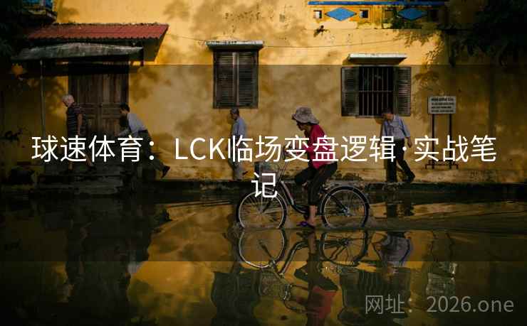 球速体育：LCK临场变盘逻辑·实战笔记