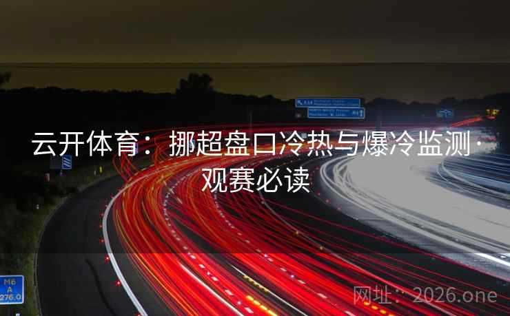 云开体育：挪超盘口冷热与爆冷监测·观赛必读
