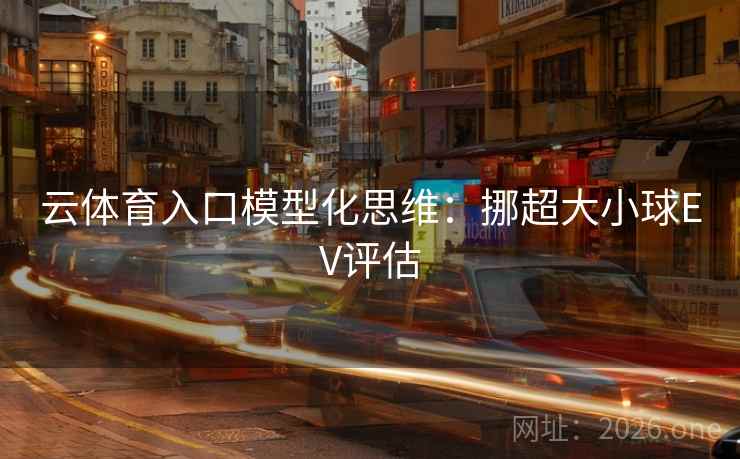 云体育入口模型化思维：挪超大小球EV评估