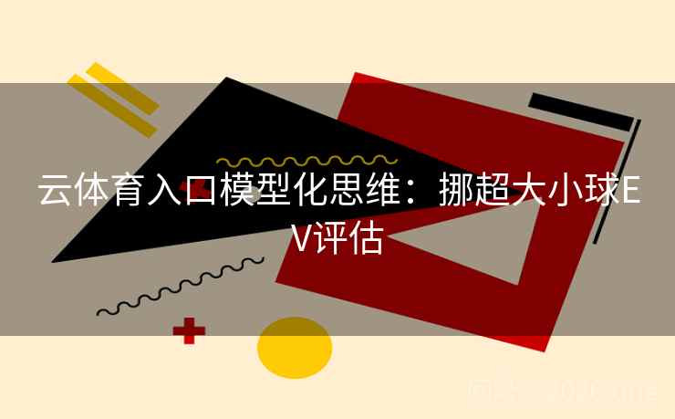 云体育入口模型化思维：挪超大小球EV评估
