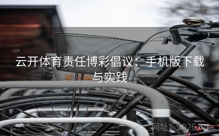 云开体育责任博彩倡议：手机版下载与实践