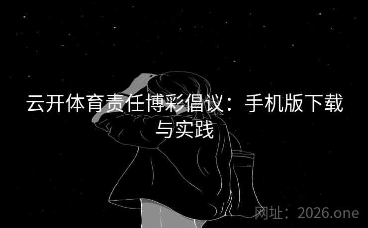 云开体育责任博彩倡议：手机版下载与实践