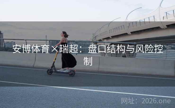 安博体育×瑞超：盘口结构与风险控制