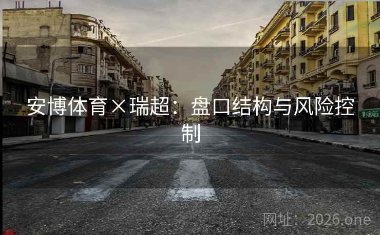 安博体育×瑞超：盘口结构与风险控制