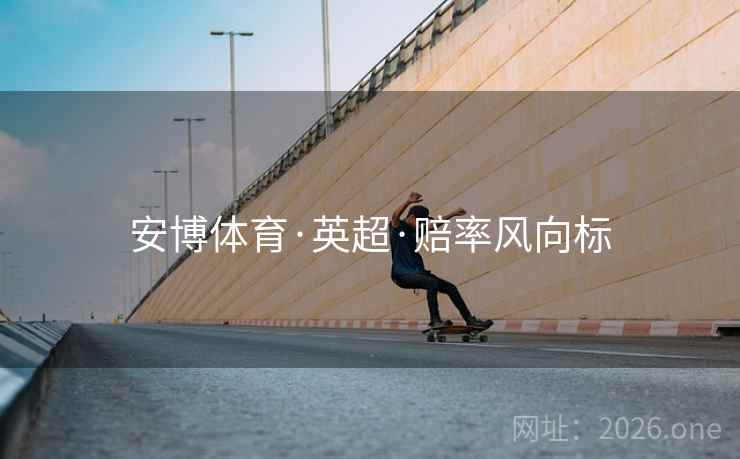 安博体育·英超·赔率风向标