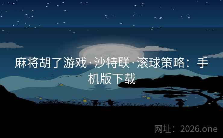 麻将胡了游戏·沙特联·滚球策略：手机版下载