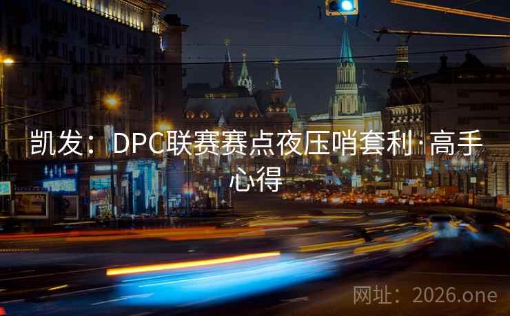 凯发：DPC联赛赛点夜压哨套利·高手心得