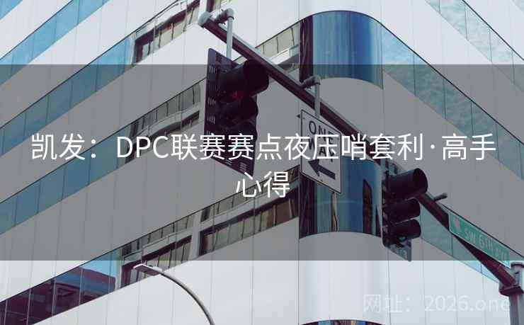 凯发：DPC联赛赛点夜压哨套利·高手心得