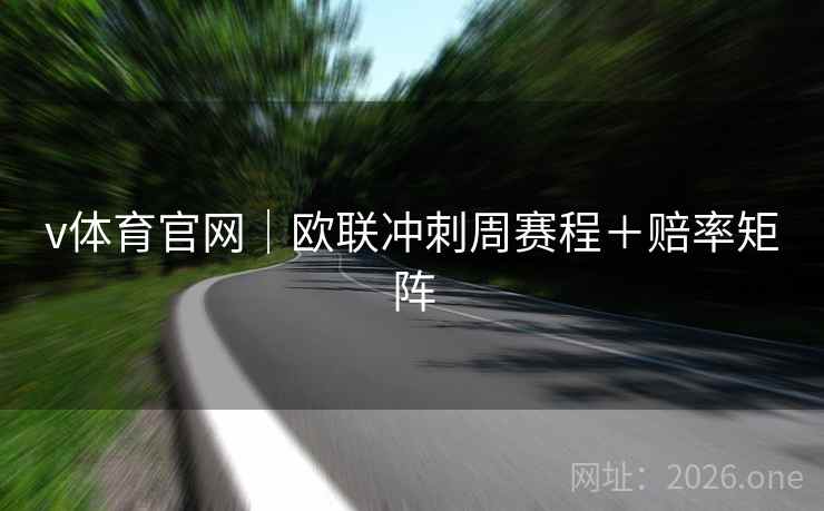 v体育官网｜欧联冲刺周赛程＋赔率矩阵