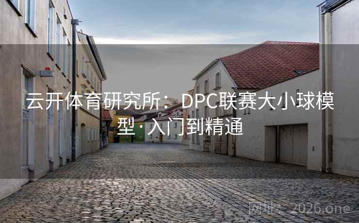 云开体育研究所：DPC联赛大小球模型·入门到精通