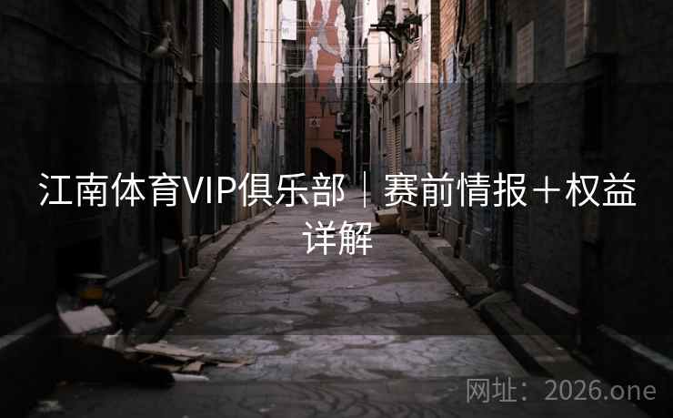 江南体育VIP俱乐部｜赛前情报＋权益详解