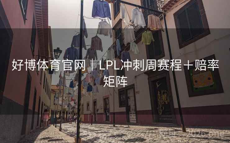 好博体育官网｜LPL冲刺周赛程＋赔率矩阵