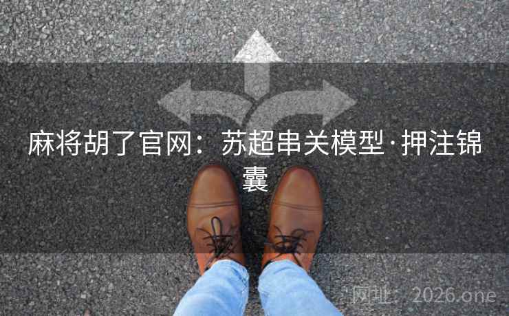 麻将胡了官网：苏超串关模型·押注锦囊