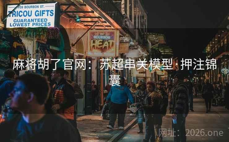 麻将胡了官网：苏超串关模型·押注锦囊