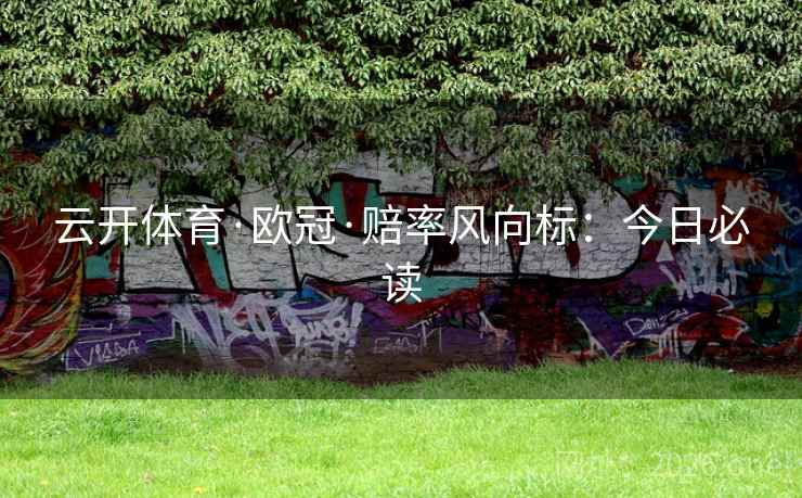 云开体育·欧冠·赔率风向标：今日必读
