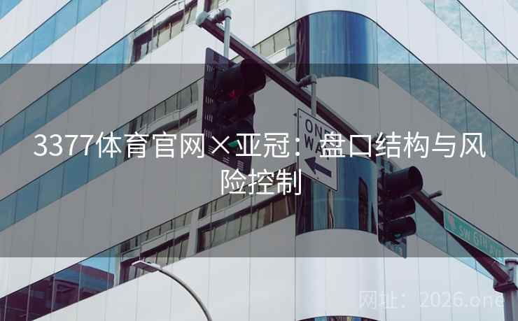 3377体育官网×亚冠：盘口结构与风险控制