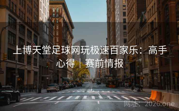 上博天堂足球网玩极速百家乐：高手心得｜赛前情报