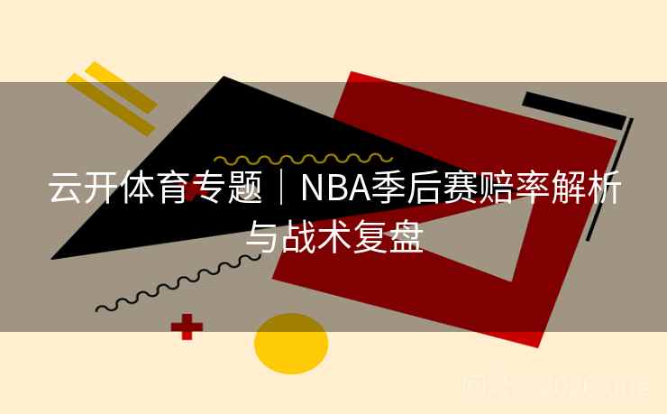 云开体育专题｜NBA季后赛赔率解析与战术复盘