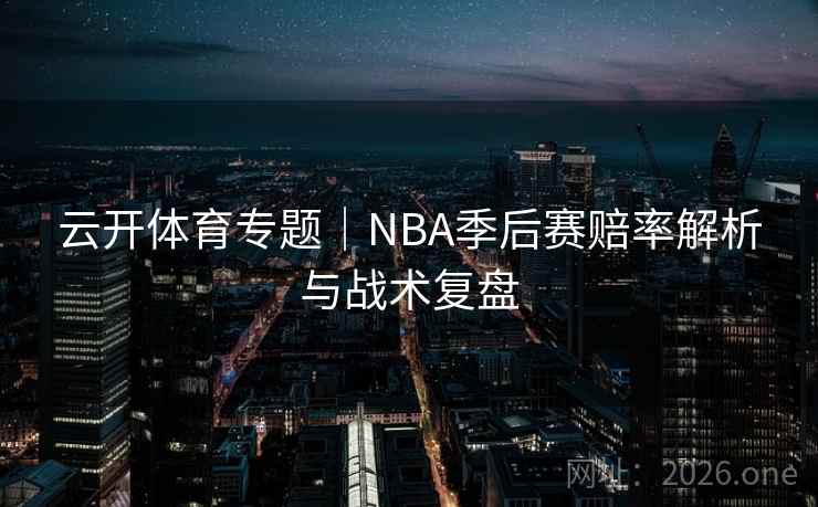 云开体育专题｜NBA季后赛赔率解析与战术复盘