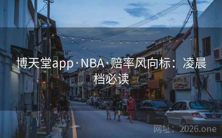 博天堂app·NBA·赔率风向标：凌晨档必读