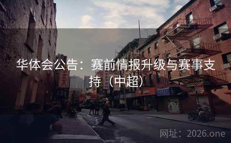 华体会公告：赛前情报升级与赛事支持（中超）