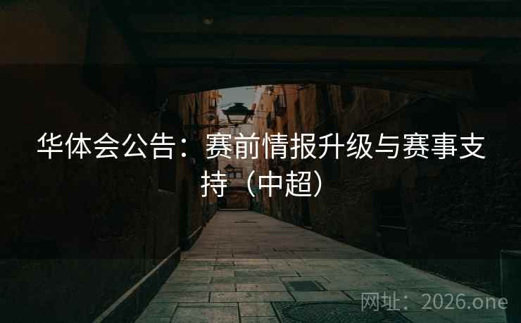 华体会公告：赛前情报升级与赛事支持（中超）