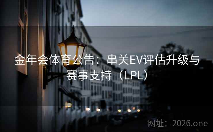 金年会体育公告：串关EV评估升级与赛事支持（LPL）