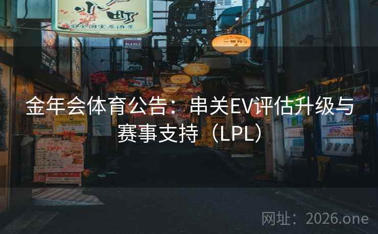 金年会体育公告：串关EV评估升级与赛事支持（LPL）