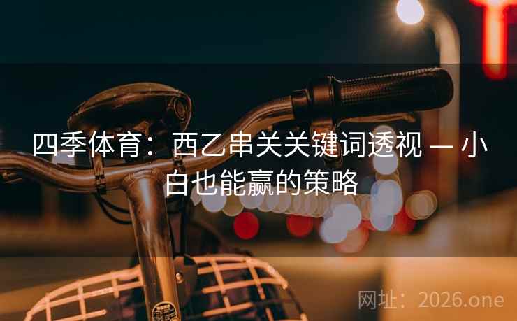 四季体育：西乙串关关键词透视 — 小白也能赢的策略