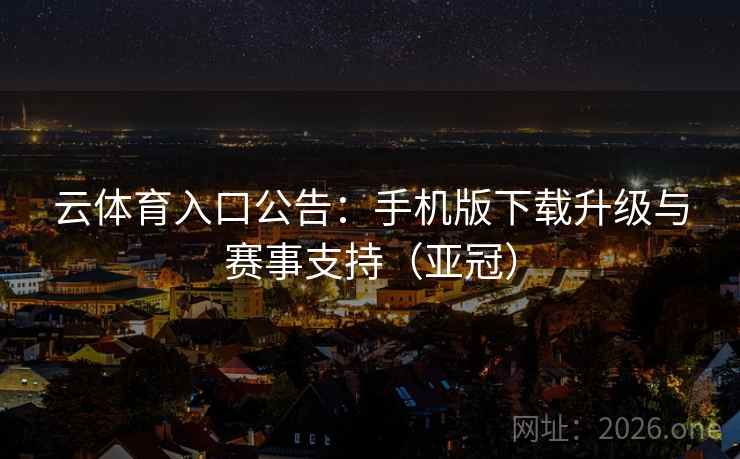 云体育入口公告：手机版下载升级与赛事支持（亚冠）
