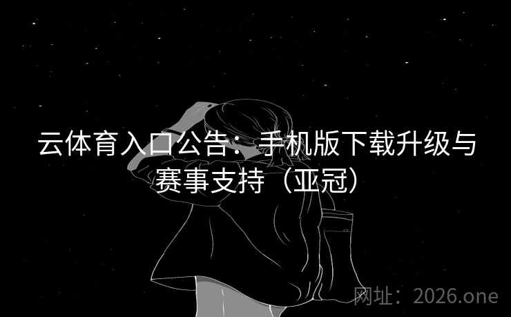 云体育入口公告:手机版下载升级与赛事支持(亚冠) 云体育入口公告:手机版下载升级与赛事支持(亚冠)