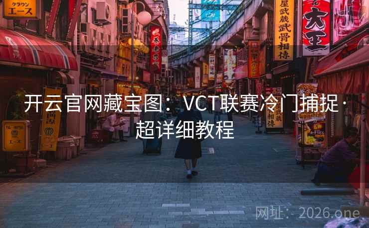 开云官网藏宝图：VCT联赛冷门捕捉·超详细教程