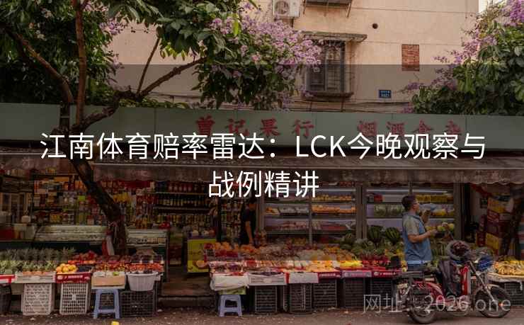 江南体育赔率雷达：LCK今晚观察与战例精讲