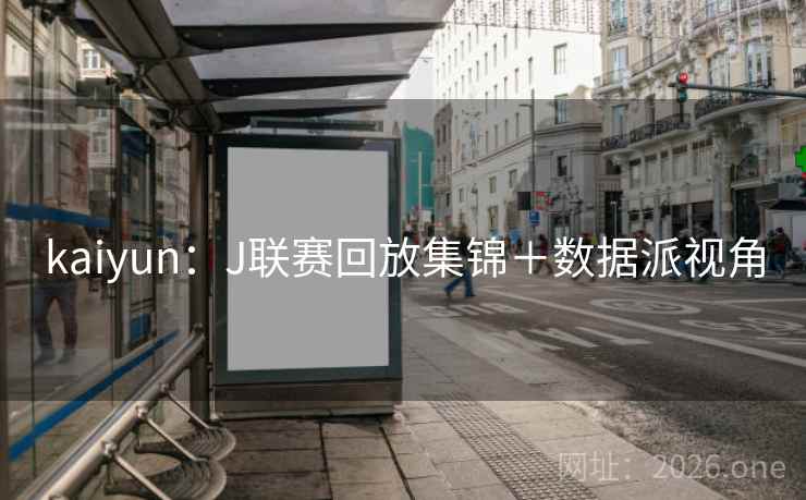 kaiyun：J联赛回放集锦＋数据派视角