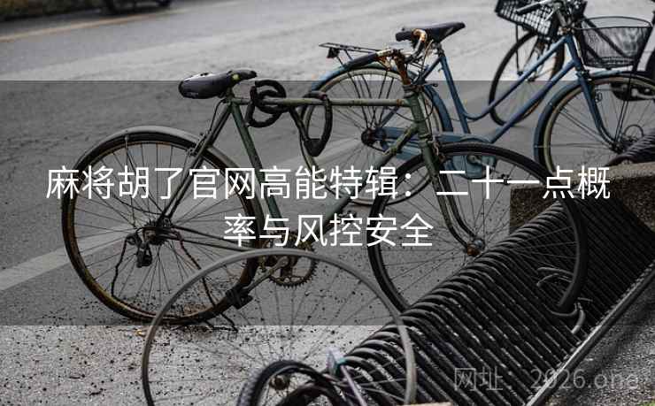 麻将胡了官网高能特辑：二十一点概率与风控安全