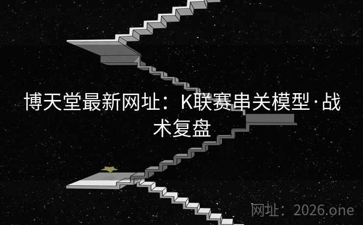 博天堂最新网址：K联赛串关模型·战术复盘